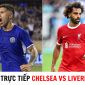 Xem trực tiếp bóng đá Chelsea vs Liverpool ở đâu, kênh nào? - Trực tiếp Ngoại hạng Anh