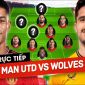 Xem trực tiếp bóng đá MU vs Wolves ở đâu, kênh nào? Link xem trực tiếp Man Utd - Ngoại hạng Anh HD