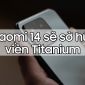 Đua đòi iPhone 15, Xiaomi sắp tung ra điện thoại viền Titanium