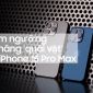 Hiệu năng 'quái vật' trên iPhone 15 Pro Max sẽ khiến bạn phải choáng ngợp