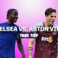 Xem bóng đá trực tuyến: Chelsea vs Aston Villa: Dàn sao bạc tỷ tiếp tục gây thất vọng?