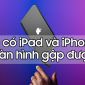 iPad màn hình gập sắp ra mắt, nghe tưởng 'ảo' mà 'thật' không tưởng!