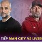 Xem trực tiếp bóng đá Man City vs Liverpool ở đâu, kênh nào? Link xem trực tiếp Ngoại hạng Anh HD