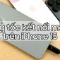 Mẹo tăng tốc kết nối mạng trên iPhone 15 mà chắc hẳn bạn chưa biết