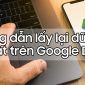 Hướng dẫn cứu dữ liệu Google Drive đột nhiên bị mất