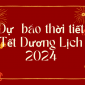 Dự báo thời tiết Tết Dương lịch 2024: Miền Bắc bớt lạnh, miền Nam trời nắng đẹp