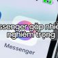 Loạt người dùng Việt Nam gặp lỗi Messenger Facebook, đây là cách khắc phục!