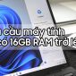 Trợ lý ảo AI yêu cầu máy tính phải có bộ nhớ RAM từ 16GB trở lên