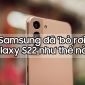 Samsung đã 'bỏ rơi' Galaxy S22 như thế nào?