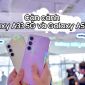 Cận cảnh Galaxy A35 5G và Galaxy A55 5G: Smartphone tầm trung mà cứ ngỡ flagship!