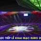 Xem trực tiếp Lễ khai mạc EURO 2024 ở đâu, kênh nào? Link xem trận khai mạc Đức vs Scotland FULL HD