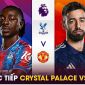 Xem trực tiếp bóng đá Crystal Palace vs MU ở đâu, kênh nào? Link xem trực tiếp Ngoại hạng Anh FULLHD