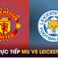 Xem trực tiếp bóng đá MU vs Leicester ở đâu, kênh nào? Link xem trực tiếp Man Utd K+ Ngoại hạng Anh