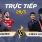 Trực tiếp bóng đá MU vs ASEAN All-Stars, 19h45 ngày 28/5 - Link xem trực tiếp MU vs Việt Nam FULL HD