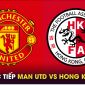 Xem trực tiếp bóng đá MU vs Hong Kong ở đâu, kênh nào? Link xem trực tiếp Man Utd giao hữu FULL HD