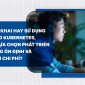 Tự triển khai hay sử dụng Managed Kubernetes, quyết định đúng giúp phát triển ứng dụng ổn định và tiết kiệm chi phí