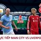 Trực tiếp Man City vs Liverpool - 18h45 ngày 4/4 . Link xem trực tiếp Tứ kết FA Cup mới nhất