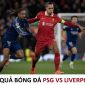 Kết quả bóng đá PSG đấu với Liverpool - Tứ kết UEFA Champions League: The Kop thăng hoa?