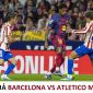 Kết quả bóng đá Barcelona vs Atletico Madrid - Tứ kết UEFA Champions League: Địa chấn tại Camp Nou?