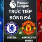 Xem trực tiếp bóng đá Chelsea vs MU 2h ngày 19/4 ở đâu, kênh nào? Link trực tiếp Ngoại hạng Anh