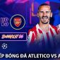 Trực tiếp bóng đá Atletico vs Arsenal 2h ngày 30/4 - Link xem trực tiếp Cúp C1 Champions League