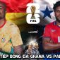 Trực tiếp bóng đá Ghana vs Panama, 6h00 ngày 18/6 - Link xem trực tiếp World Cup 2026 trên VTV hôm nay