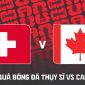 Kết quả, tỷ số Thụy Sĩ vs Canada hôm nay 25/6 - VCK World Cup 2026: BXH bảng B có bất ngờ lớn