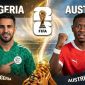 Dự đoán tỷ số Algeria vs Áo 9h00 ngày 28/6 - Nhận định bóng đá World Cup 2026 hôm nay