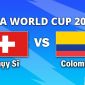 VTV3, VTV6 TRỰC TIẾP bóng đá Thụy Sĩ vs Colombia hôm nay 8/7 - Link xem trực tiếp World Cup 2026 mới nhất