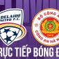 Link xem trực tiếp bóng đá Adelaide Utd vs CAHN 16h30 ngày 11/8 - FPT trực tiếp Play-off Cúp C1 châu Á hôm nay