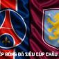 Link xem trực tiếp bóng đá PSG vs Aston Villa 2h ngày 13/8 - TV360 trực tiếp Siêu cúp châu Âu 2026