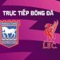 Xem trực tiếp bóng đá Ipswich Town vs Liverpool ở đâu, kênh nào? FPT trực tiếp bóng đá Ngoại hạng Anh hôm nay