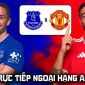 FPT trực tiếp bóng đá Everton vs Man Utd 20h00 ngày 6/9 - Link xem trực tiếp Ngoại hạng Anh hôm nay