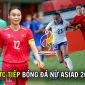 VTV6, VTVGo TRỰC TIẾP bóng đá nữ ASIAD 2026 hôm nay 25/9 - Link trực tiếp Trung Quốc vs Việt Nam trên VTV