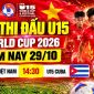 Lịch thi đấu VCK U15 World Cup 2026 hôm nay 29/10 - Kênh phát sóng U15 Việt Nam vs U15 Cuba